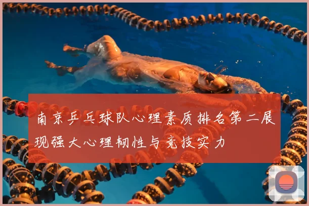 南京乒乓球队心理素质排名第二展现强大心理韧性与竞技实力