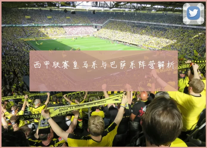 西甲联赛皇马系与巴萨系阵营解析