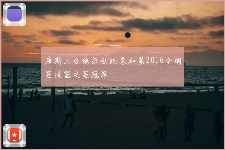 唐斯三分绝杀创纪录加冕2016全明星投篮之星冠军