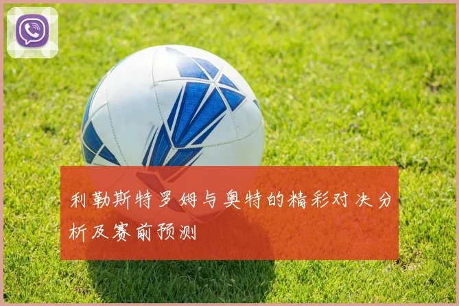 利勒斯特罗姆与奥特的精彩对决分析及赛前预测