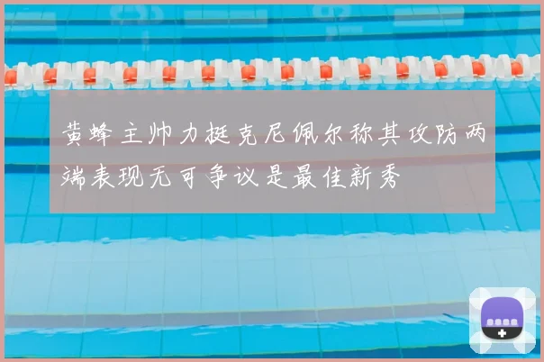 黄蜂主帅力挺克尼佩尔称其攻防两端表现无可争议是最佳新秀