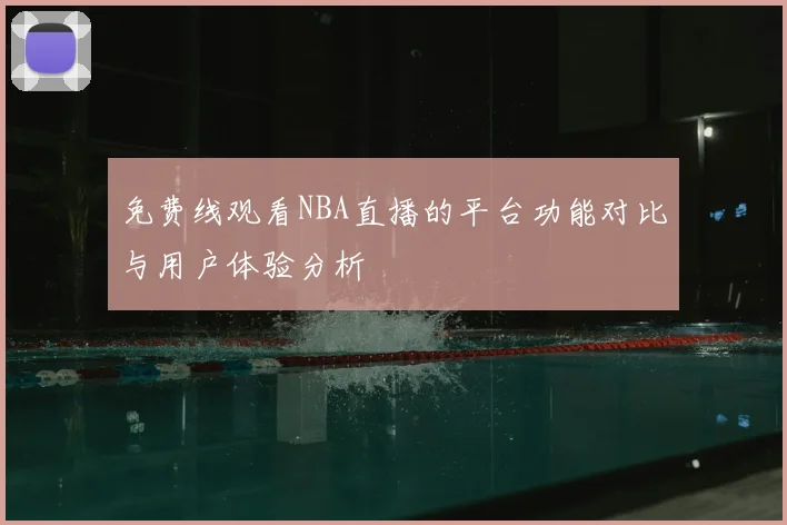 免费线观看NBA直播的平台功能对比与用户体验分析