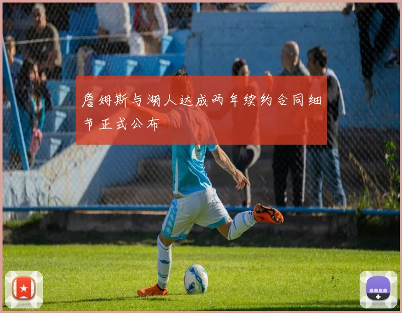 詹姆斯与湖人达成两年续约合同细节正式公布