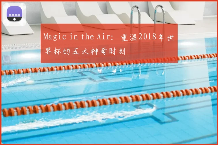 Magic in the Air:重温2018年世界杯的五大神奇时刻