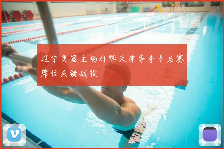辽宁男篮主场对阵天津争夺季后赛席位关键战役