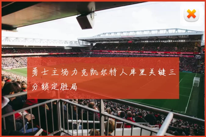 勇士主场力克凯尔特人库里关键三分锁定胜局