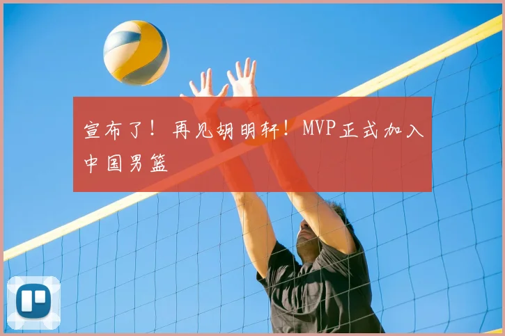 宣布了!再见胡明轩!MVP正式加入中国男篮