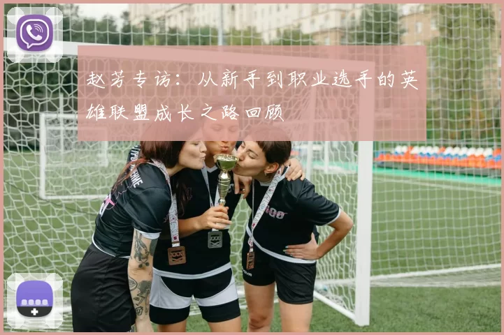 赵芳专访：从新手到职业选手的英雄联盟成长之路回顾