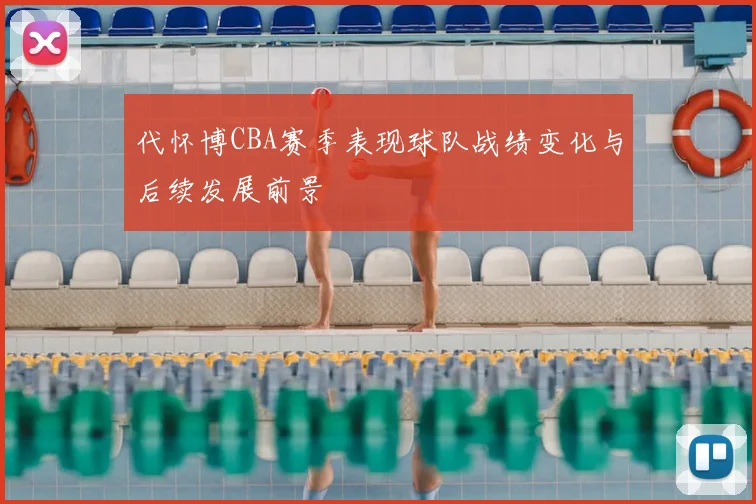 代怀博CBA赛季表现球队战绩变化与后续发展前景