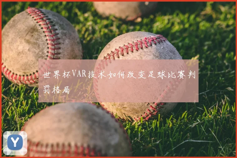 世界杯VAR技术如何改变足球比赛判罚格局