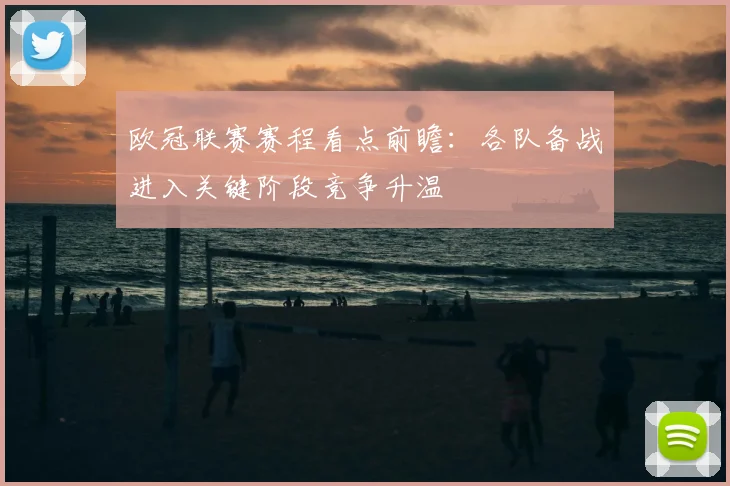 欧冠联赛赛程看点前瞻：各队备战进入关键阶段竞争升温