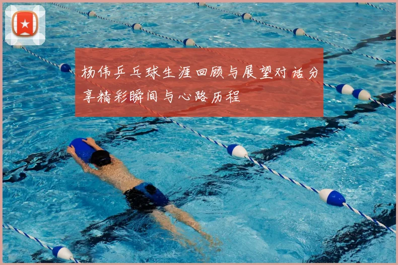 杨伟乒乓球生涯回顾与展望对话分享精彩瞬间与心路历程