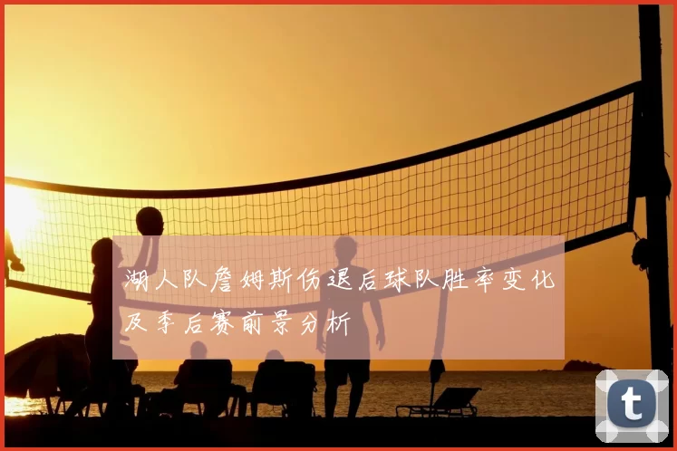 湖人队詹姆斯伤退后球队胜率变化及季后赛前景分析