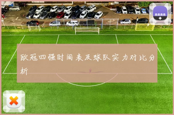 欧冠四强时间表及球队实力对比分析