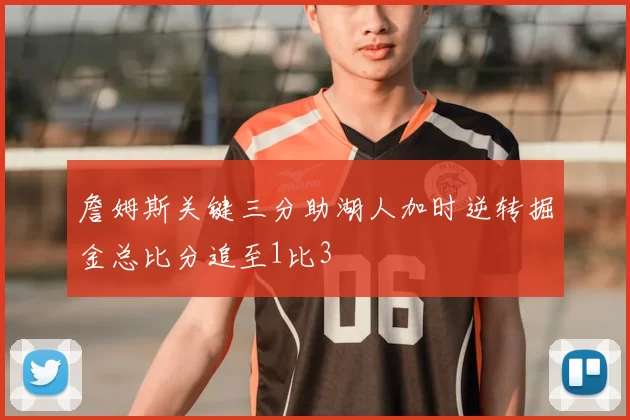 詹姆斯关键三分助湖人加时逆转掘金总比分追至1比3