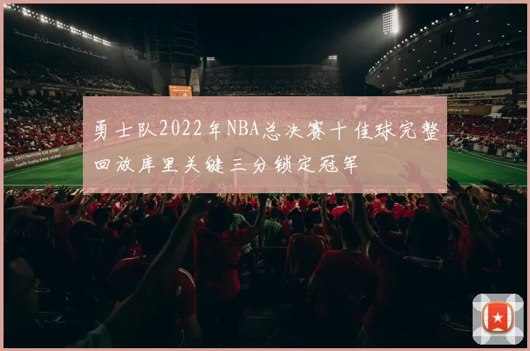 勇士队2022年NBA总决赛十佳球完整回放库里关键三分锁定冠军