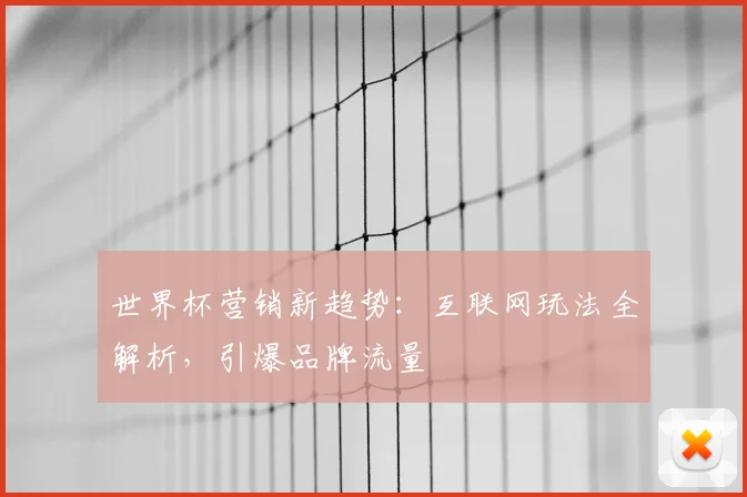 世界杯营销新趋势：互联网玩法全解析，引爆品牌流量