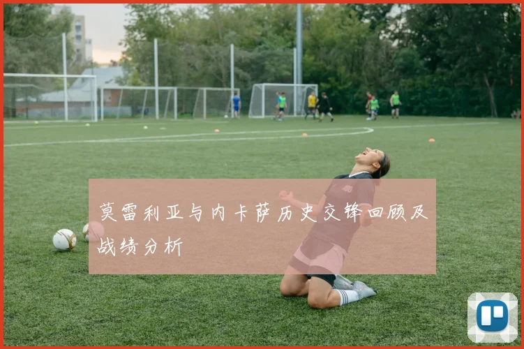 莫雷利亚与内卡萨历史交锋回顾及战绩分析