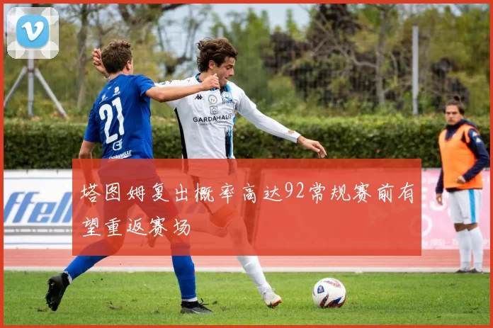 塔图姆复出概率高达92常规赛前有望重返赛场