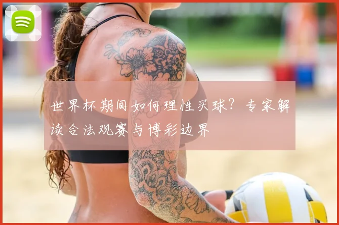 世界杯期间如何理性买球？专家解读合法观赛与博彩边界