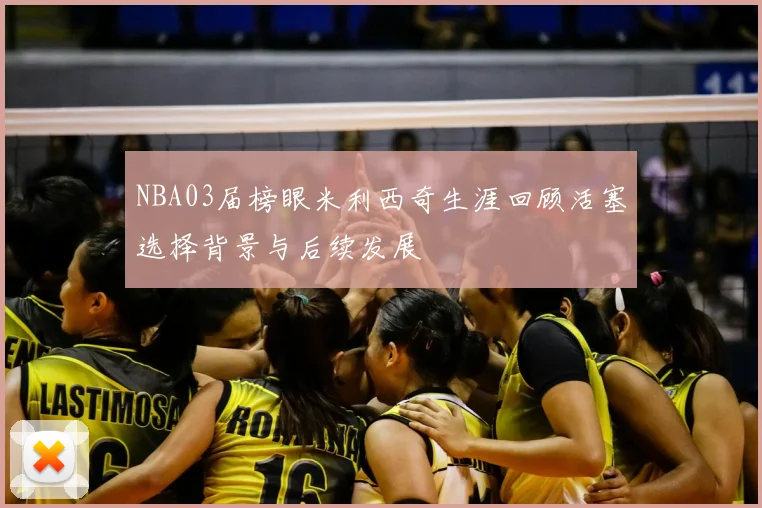 NBA03届榜眼米利西奇生涯回顾活塞选择背景与后续发展