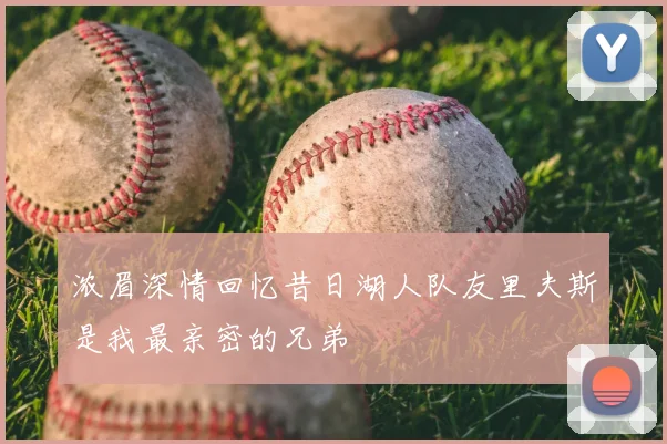 浓眉深情回忆昔日湖人队友里夫斯是我最亲密的兄弟