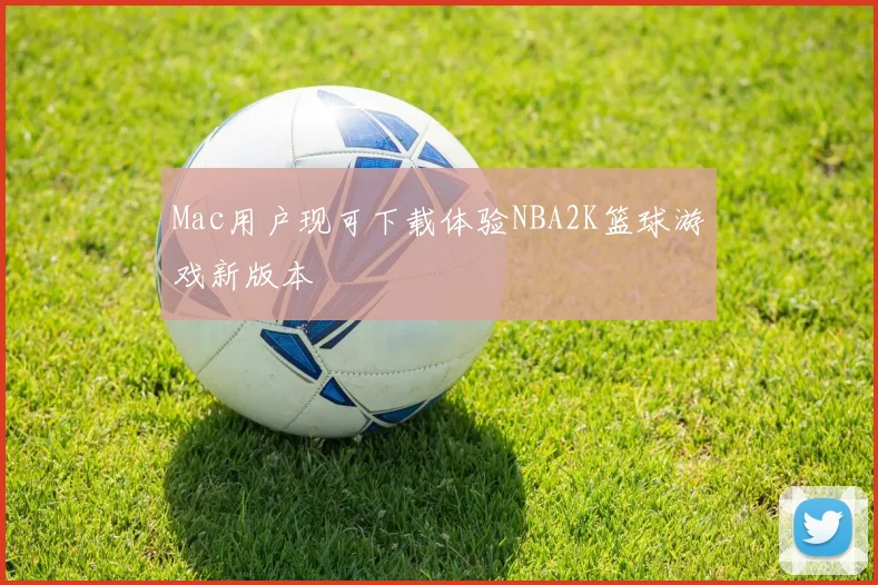 Mac用户现可下载体验NBA2K篮球游戏新版本