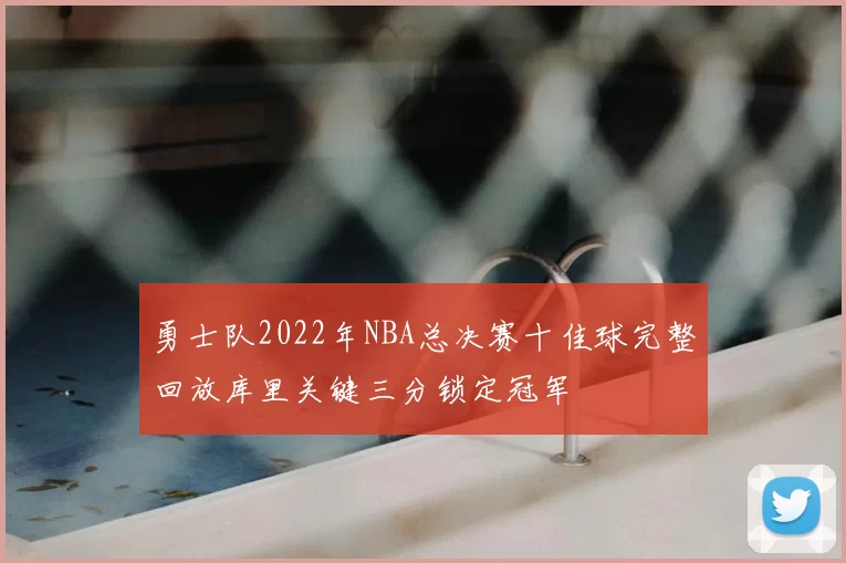 勇士队2022年NBA总决赛十佳球完整回放库里关键三分锁定冠军