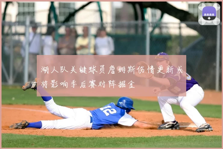 湖人队关键球员詹姆斯伤情更新或将影响季后赛对阵掘金