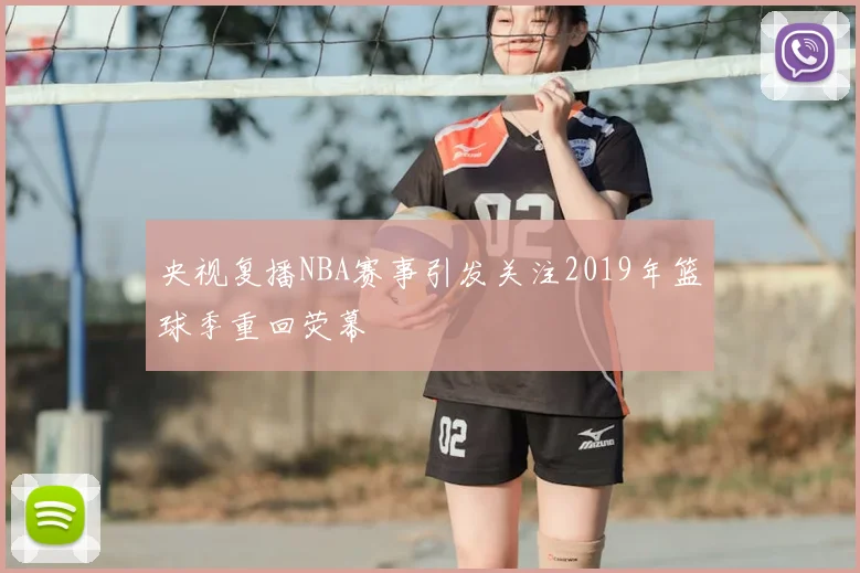央视复播NBA赛事引发关注2019年篮球季重回荧幕