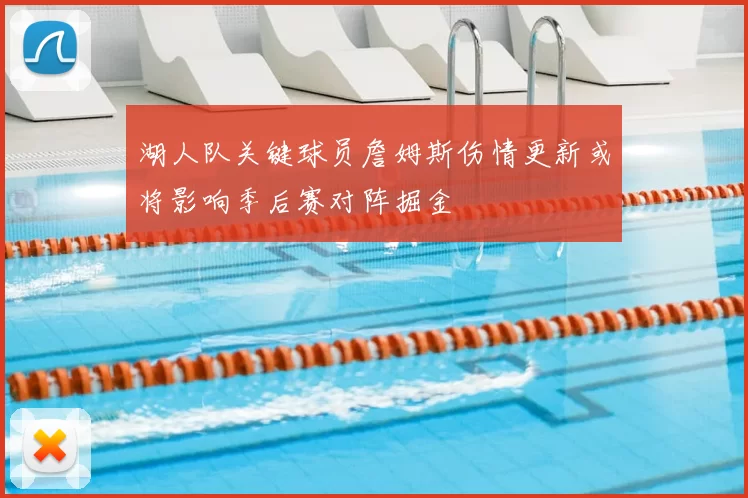 湖人队关键球员詹姆斯伤情更新或将影响季后赛对阵掘金