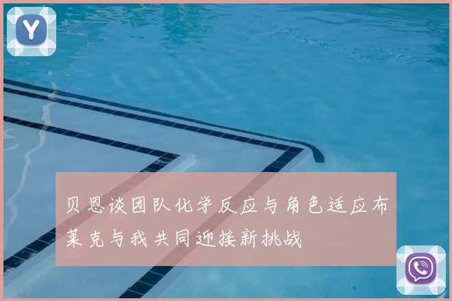 贝恩谈团队化学反应与角色适应布莱克与我共同迎接新挑战