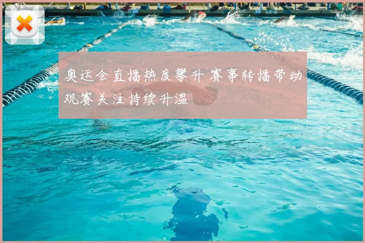 奥运会直播热度攀升 赛事转播带动观赛关注持续升温