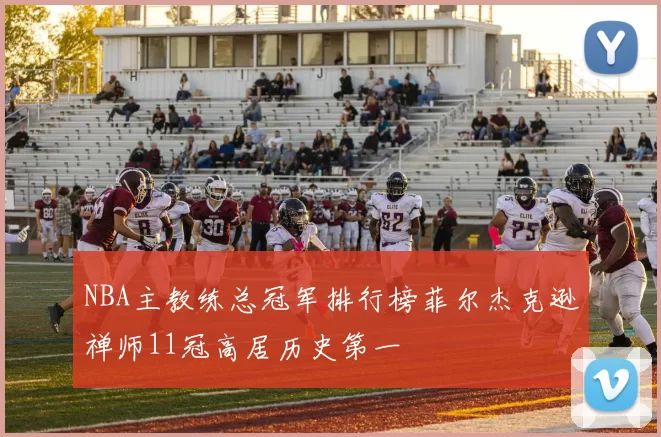 NBA主教练总冠军排行榜菲尔杰克逊禅师11冠高居历史第一