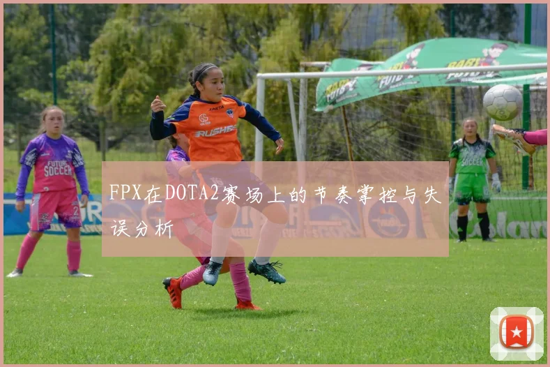 FPX在DOTA2赛场上的节奏掌控与失误分析