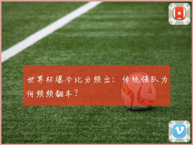 世界杯爆冷比分频出：传统强队为何频频翻车？