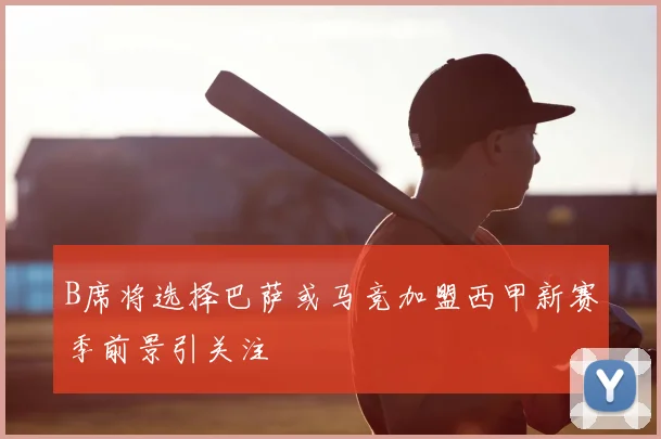 B席将选择巴萨或马竞加盟西甲新赛季前景引关注