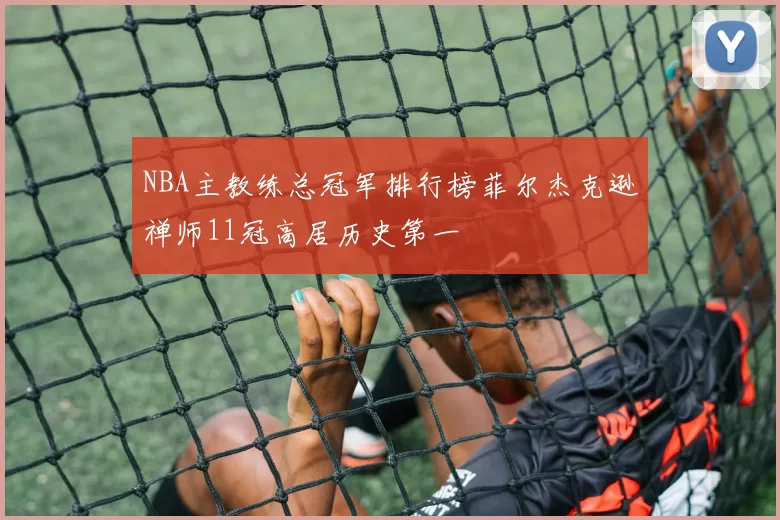 NBA主教练总冠军排行榜菲尔杰克逊禅师11冠高居历史第一