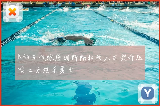NBA五佳球詹姆斯隔扣两人东契奇压哨三分绝杀勇士