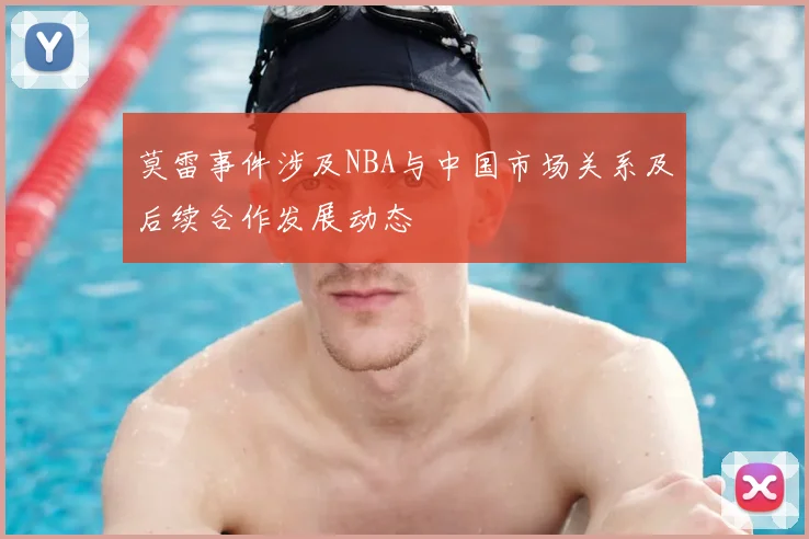 莫雷事件涉及NBA与中国市场关系及后续合作发展动态