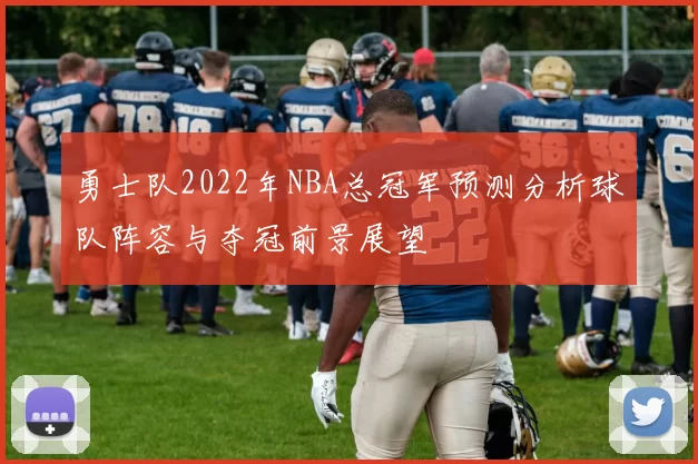 勇士队2022年NBA总冠军预测分析球队阵容与夺冠前景展望