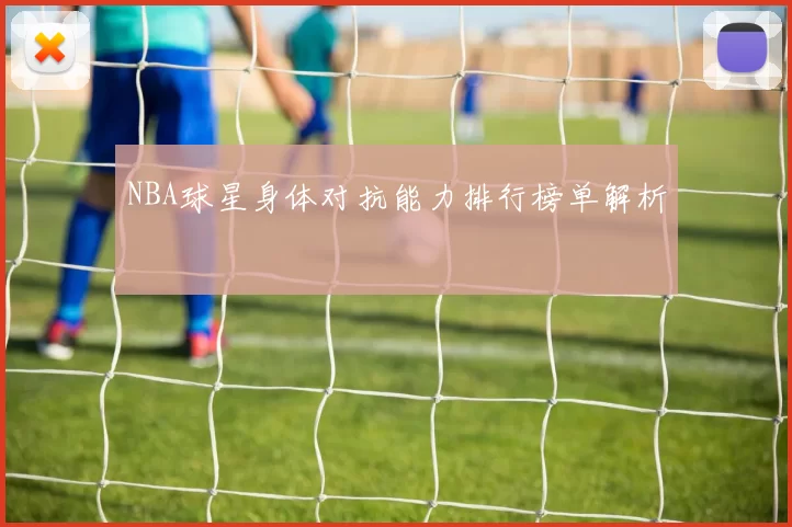 NBA球星身体对抗能力排行榜单解析