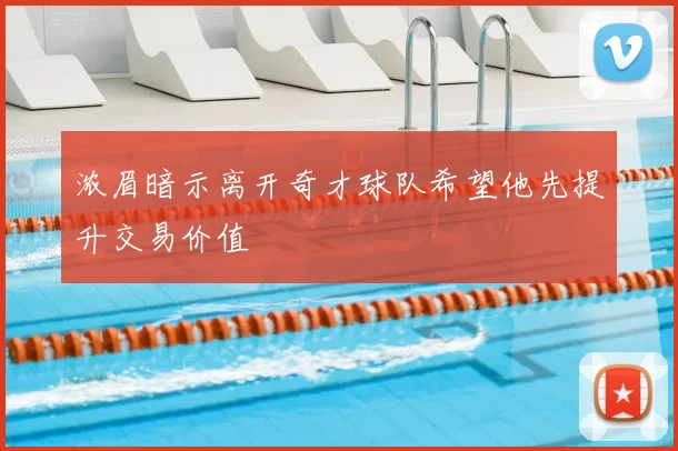 浓眉暗示离开奇才球队希望他先提升交易价值